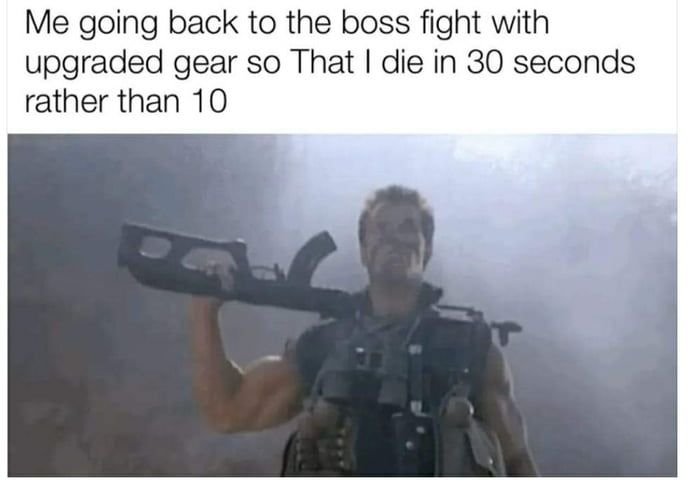gaming memes - commando movie binoculars - Me going back to the boss fight with upgraded gear so That I die in 30 seconds rather than 10