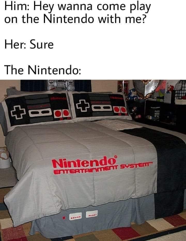 gaming memes - nintendo bed set - Him Hey wanna come play on the Nintendo with me? Her Sure The Nintendo Nintendo Entertainment System Renot Power
