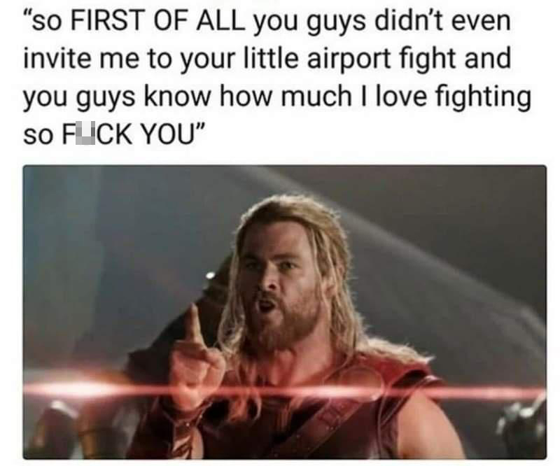 funny memes - funny thor - "so First Of All you guys didn't even invite me to your little airport fight and you guys know how much I love fighting so Flick You"