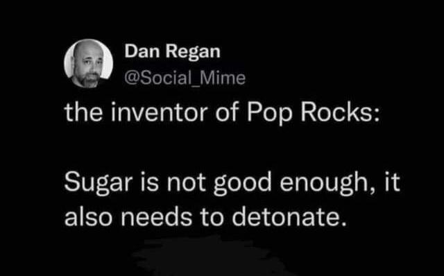 savage tweets - good - Dan Regan the inventor of Pop Rocks Sugar is not good enough, it also needs to detonate.