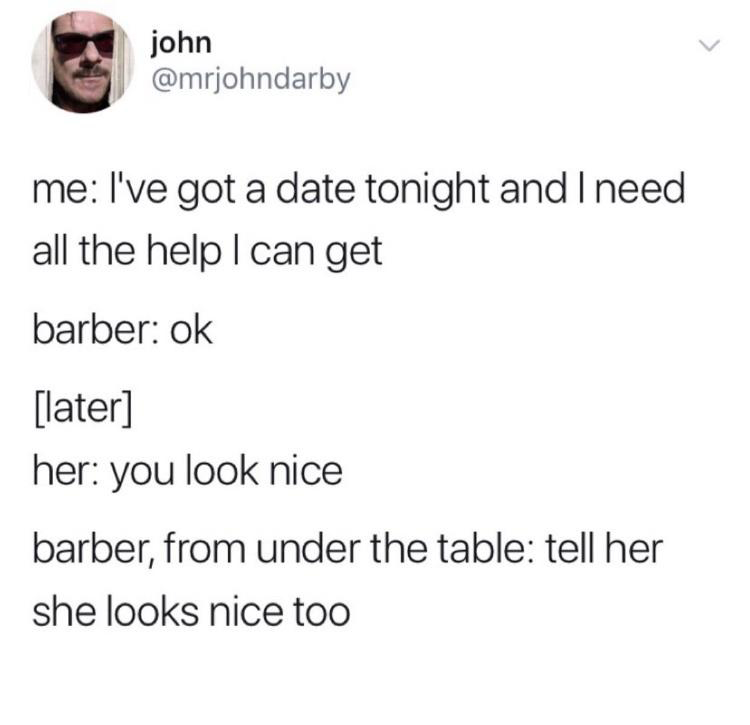 paper - john me I've got a date tonight and I need all the help I can get barber ok later her you look nice barber, from under the table tell her she looks nice too