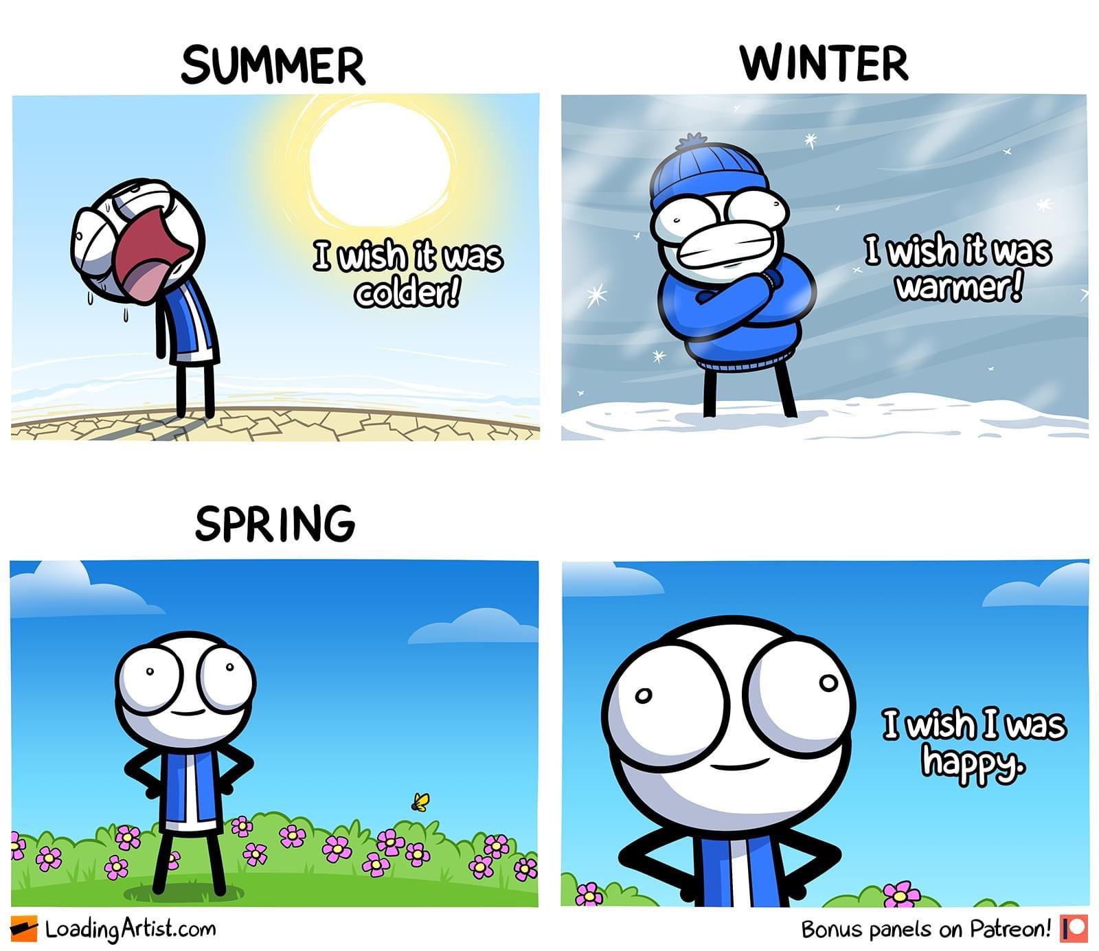 funny memes - summer and winter meme - Summer I wish it was colder! Spring Loading Artist.com Winter Eee Su I wish it was warmer! I wish I was happy. Bonus panels on Patreon!