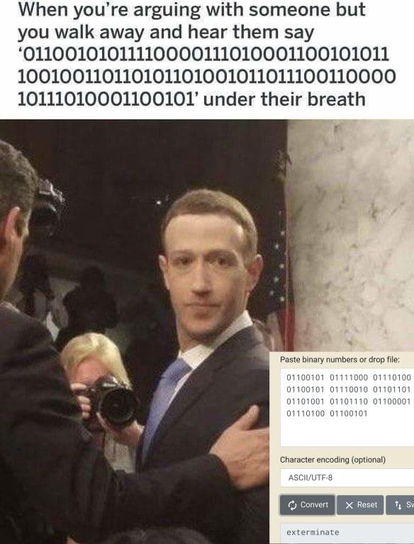 funny memes - mark zuckerberg dank memes - When you're arguing with someone but you walk away and hear them say '01100101011110000111010001100101011 100100110110101101001011011100110000 10111010001100101' under their breath Paste binary numbers or drop fi