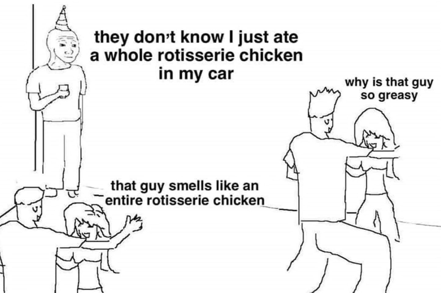 funny memes - whole rotisserie chicken meme - they don't know I just ate a whole rotisserie chicken in my car that guy smells an entire rotisserie chicken why is that guy so greasy