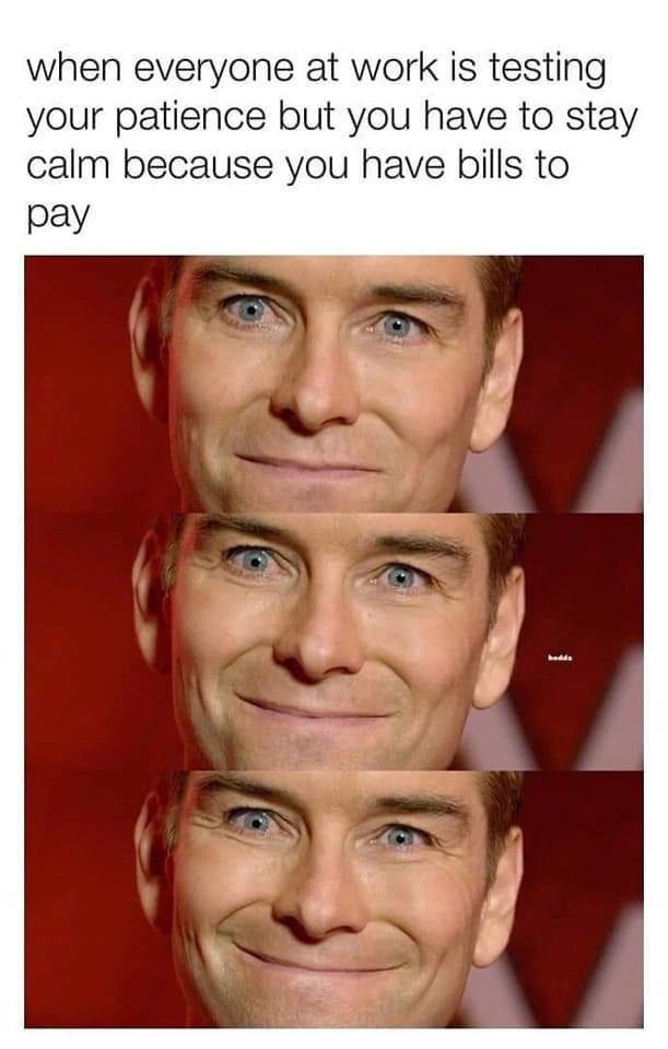 funny memes - head - when everyone at work is testing your patience but you have to stay calm because you have bills to pay hedda