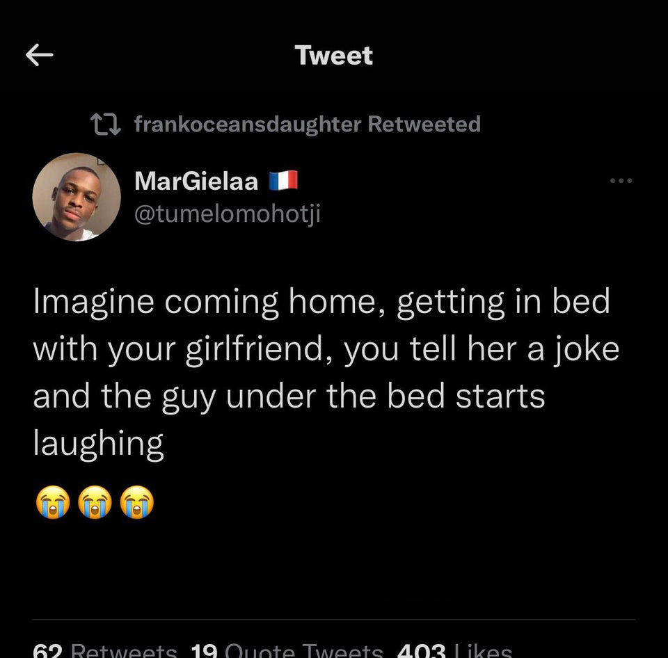 funny tweets - twitter quotes - Tweet frankoceansdaughter Retweeted MarGielaa Imagine coming home, getting in bed with your girlfriend, you tell her a joke and the guy under the bed starts laughing 62 19 Quote Tweets 403