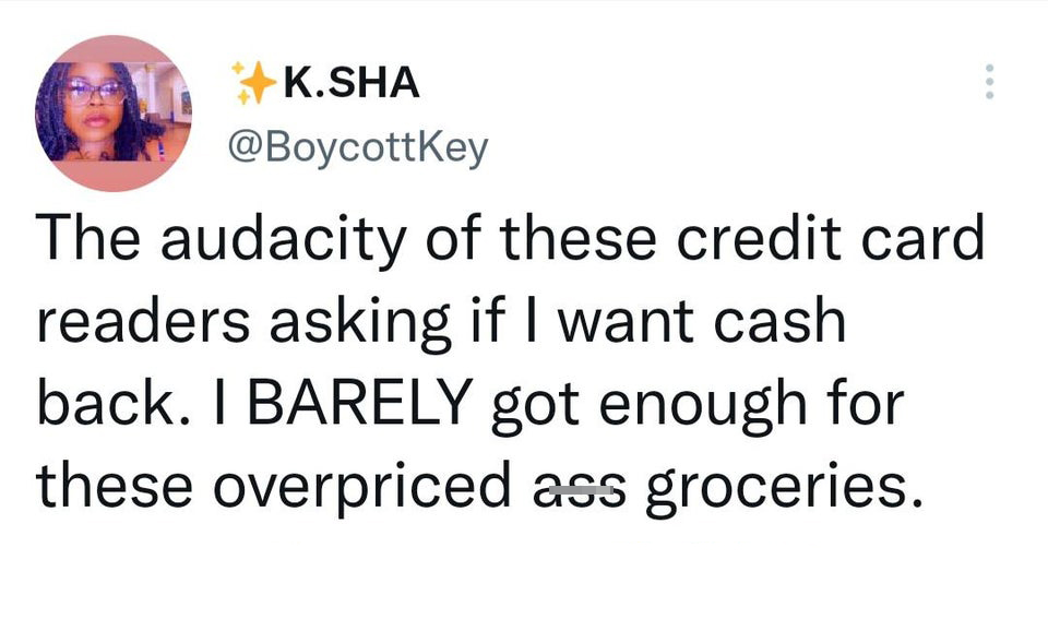 funny tweets - green book - K.Sha The audacity of these credit card readers asking if I want cash back. I Barely got enough for these overpriced ass groceries.