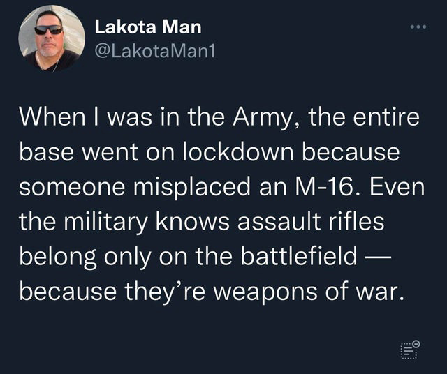 funny tweets - angle - ... Lakota Man When I was in the Army, the entire base went on lockdown because someone misplaced an M16. Even the military knows assault rifles belong only on the battlefield because they're weapons of war. Ell