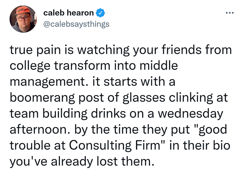 funny tweets - do not make your daughter - caleb hearon true pain is watching your friends from college transform into middle management. it starts with a boomerang post of glasses clinking at team building drinks on a wednesday afternoon. by the time the