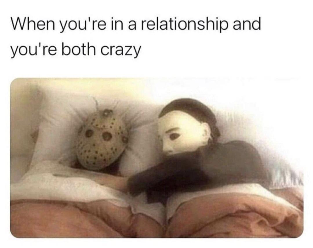 dank memes - you both crazy meme - When you're in a relationship and you're both crazy