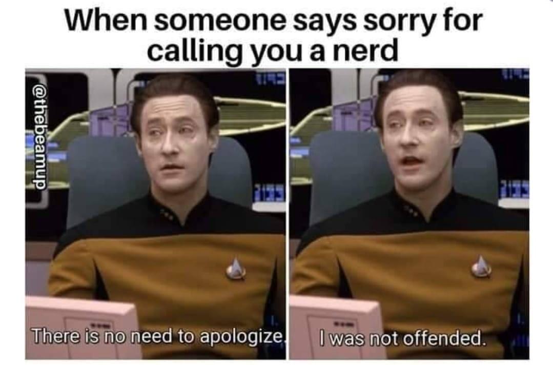 dank memes - humor star trek memes - When someone says sorry for calling you a nerd There is no need to apologize. I was not offended. Tone T