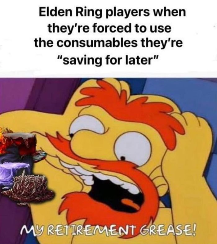 gaming memes - elden ring memes - Elden Ring players when they're forced to use the consumables they're "saving for later" C My Retirement Grease!