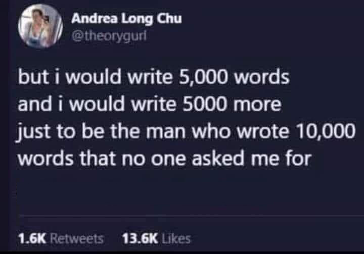 funny tweets - covid fallout meme - Andrea Long Chu but i would write 5,000 words and i would write 5000 more just to be the man who wrote 10,000 words that no one asked me for