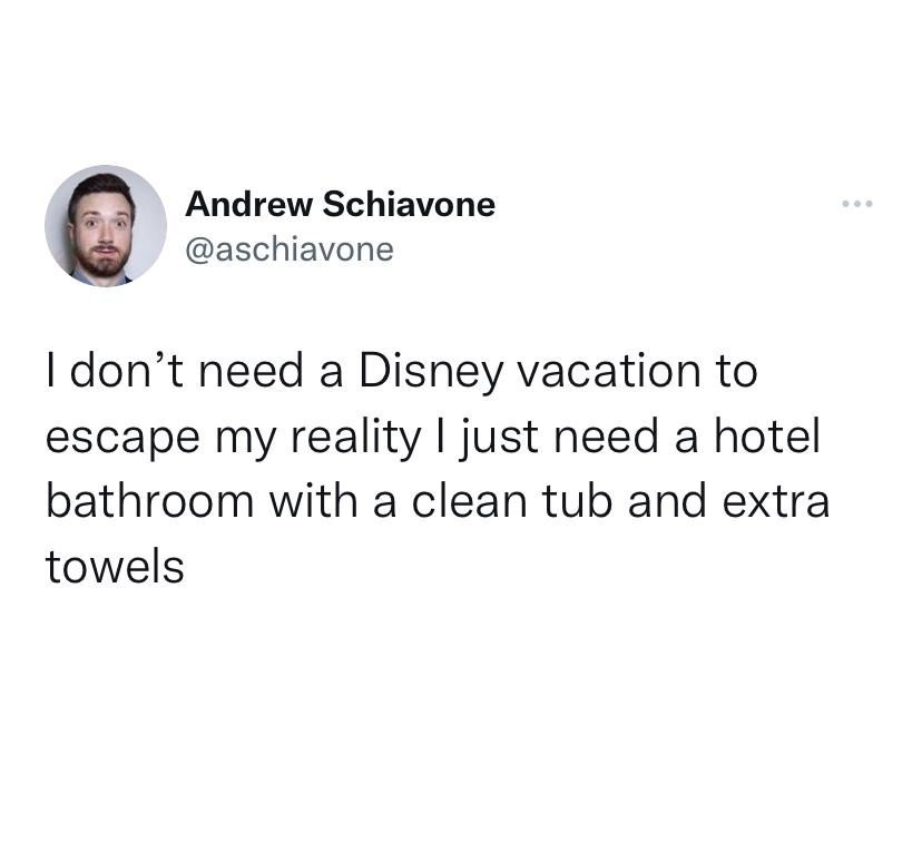 funny tweets - organization - Andrew Schiavone I don't need a Disney vacation to escape my reality I just need a hotel bathroom with a clean tub and extra towels