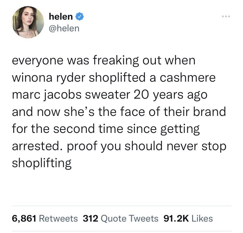 funny tweets - document - helen .. everyone was freaking out when winona ryder shoplifted a cashmere marc jacobs sweater 20 years ago and now she's the face of their brand for the second time since getting arrested. proof you should never stop shoplifting