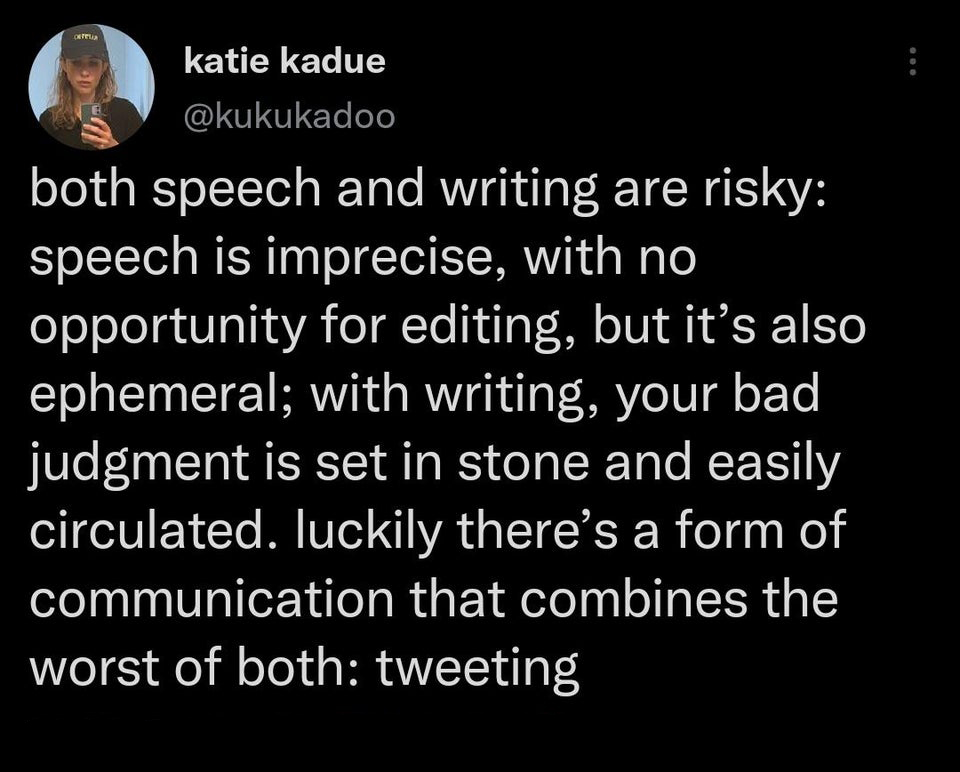 funny tweets - Oltelia katie kadue both speech and writing are risky speech is imprecise, with no opportunity for editing, but it's also ephemeral; with writing, your bad judgment is set in stone and easily circulated. luckily there's a form of communicat