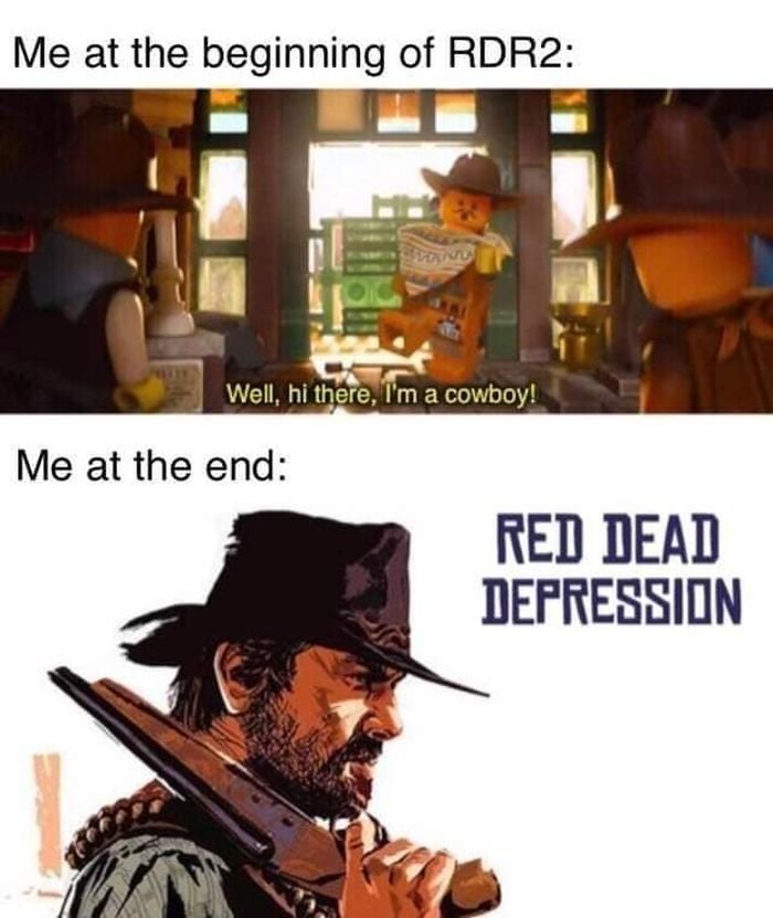 Gamine memes - red dead redemption memes - Me at the beginning of RDR2 Well, hi there, I'm a cowboy! Me at the end Red Dead Depression