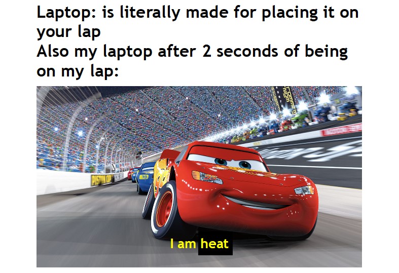 Gamine memes - cars movie lightning mcqueen - Laptop is literally made for placing it on your lap Also my laptop after 2 seconds of being on my lap I am heat