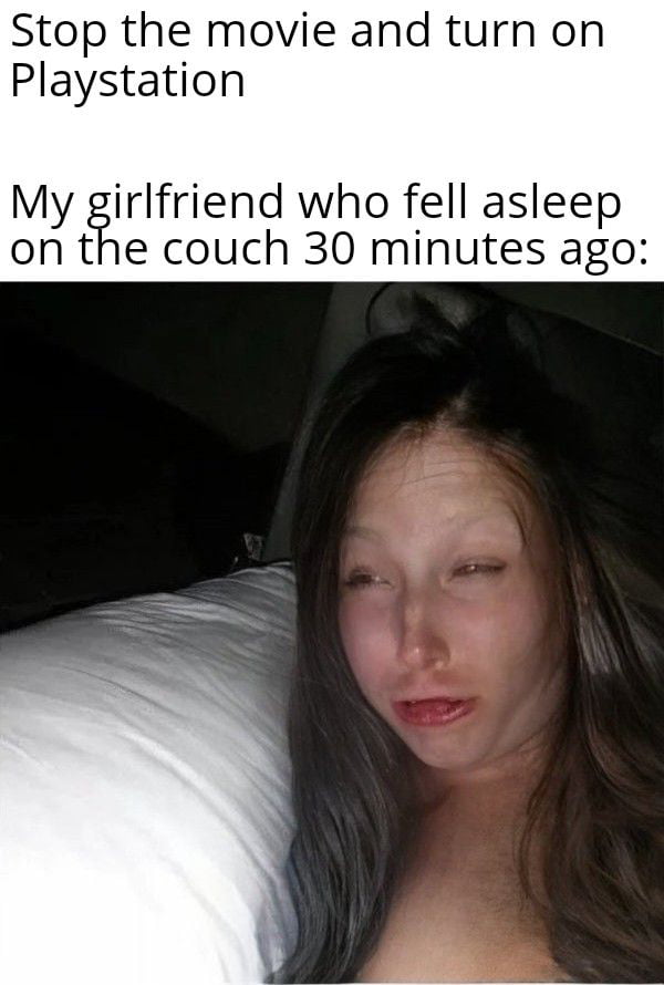 Gamine memes - photo caption - Stop the movie and turn on Playstation My girlfriend who fell asleep on the couch 30 minutes ago