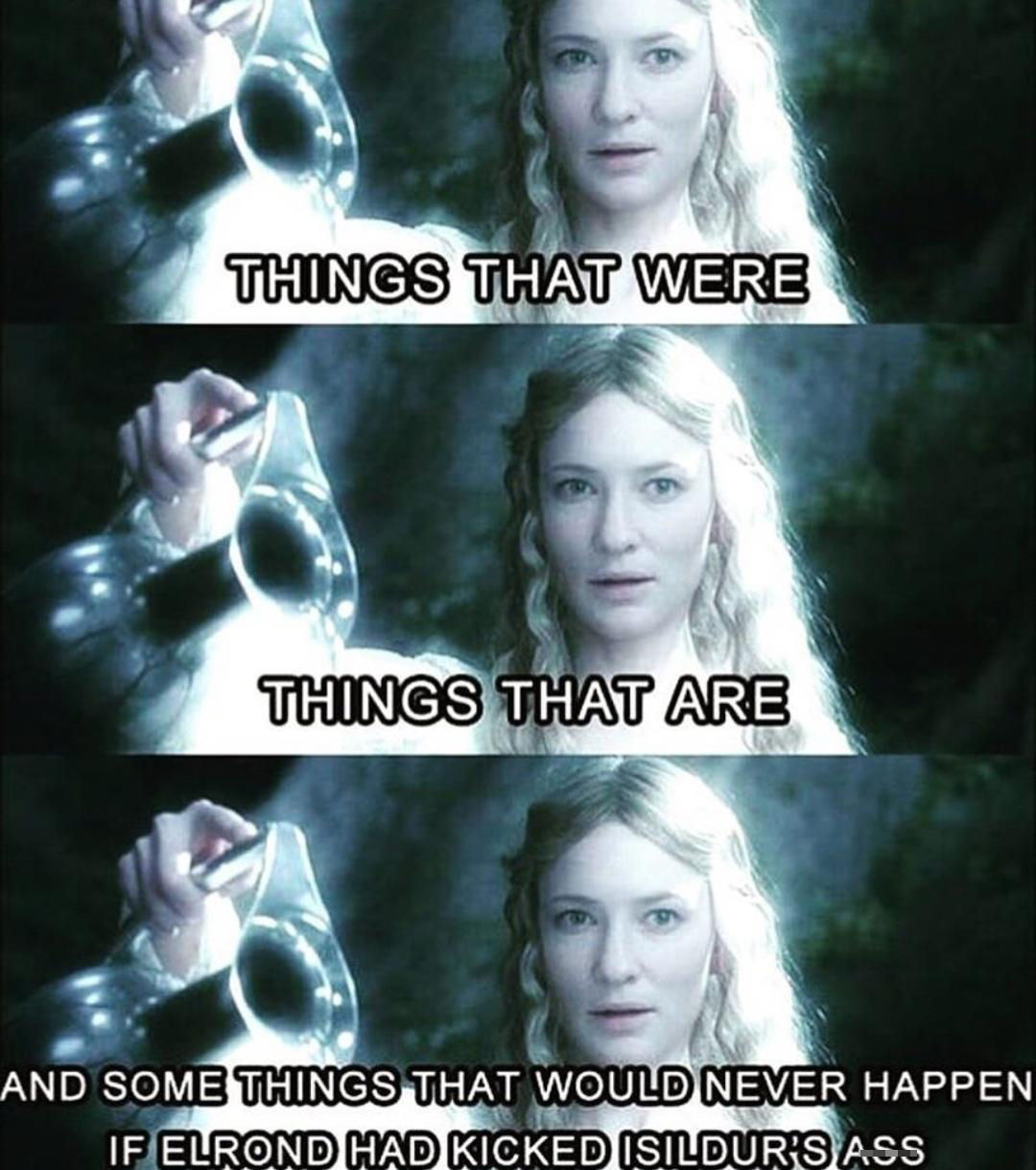 funny memes - dank memes - lotr things that were - Things That Were Things That Are And Some Things That Would Never Happen If Elrond Had Kicked Isildur'S Ass