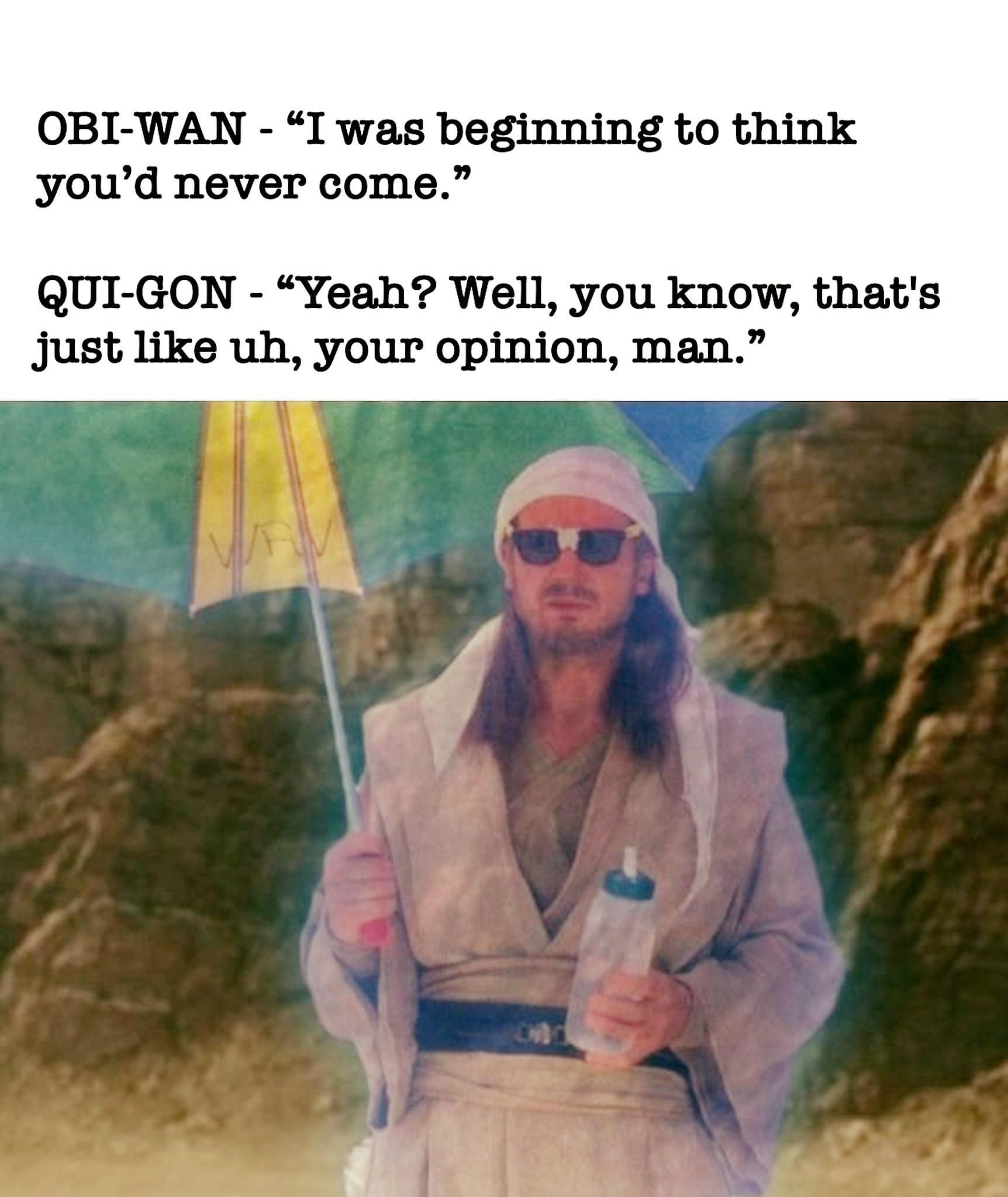 funny memes - dank memes - miss you and i love - ObiWan "I was beginning to think you'd never come." QuiGon "Yeah? Well, you know, that's just uh, your opinion, man. Wa On