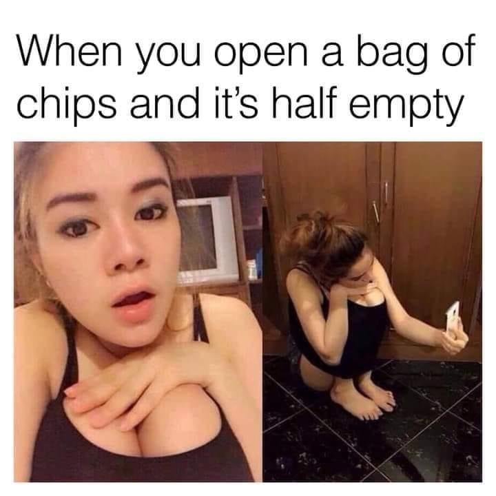 funny memes - dank memes - instagram girls meme - When you open a bag of chips and it's half empty B