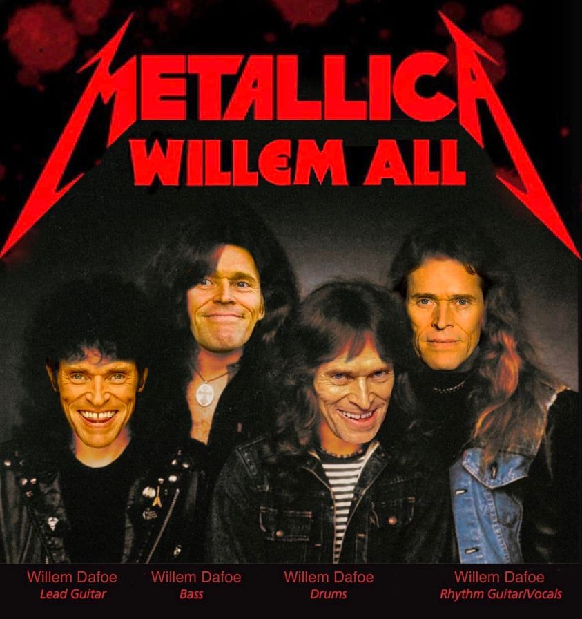 monday morning randomness - metallica greta van fleet - Metallica Willem All Willem Dafoe Lead Guitar Willem Dafoe Bass Willem Dafoe Drums Willem Dafoe Rhythm GuitarVocals