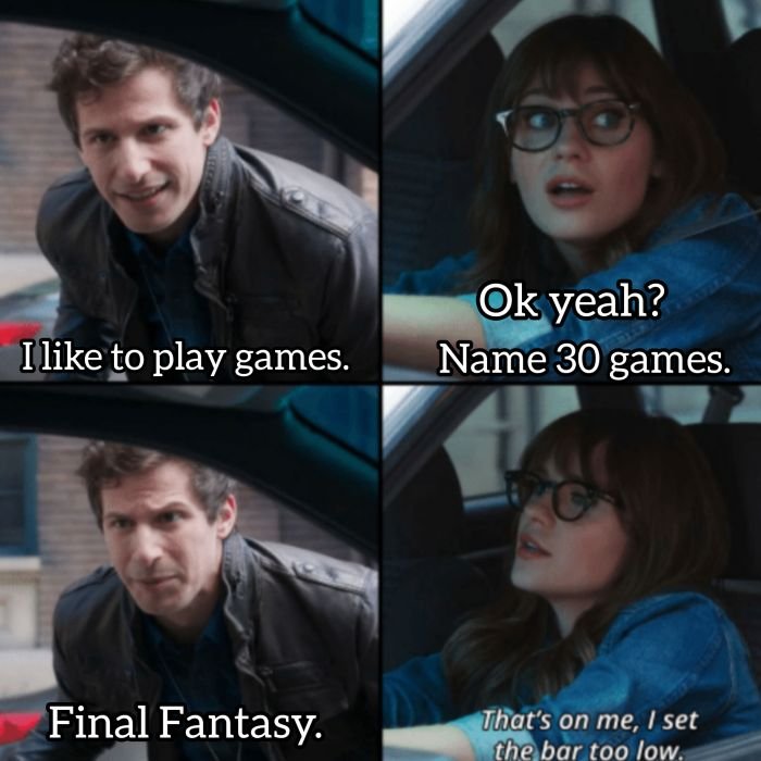 Gaming memes - cool - I to play games. Final Fantasy. Ok yeah? Name 30 games. That's on me, I set the bar too low.