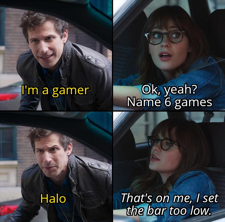 Gaming memes - telesto the besto - I'm a gamer Halo 321 Ok, yeah? Name 6 games That's on me, I set the bar too low.