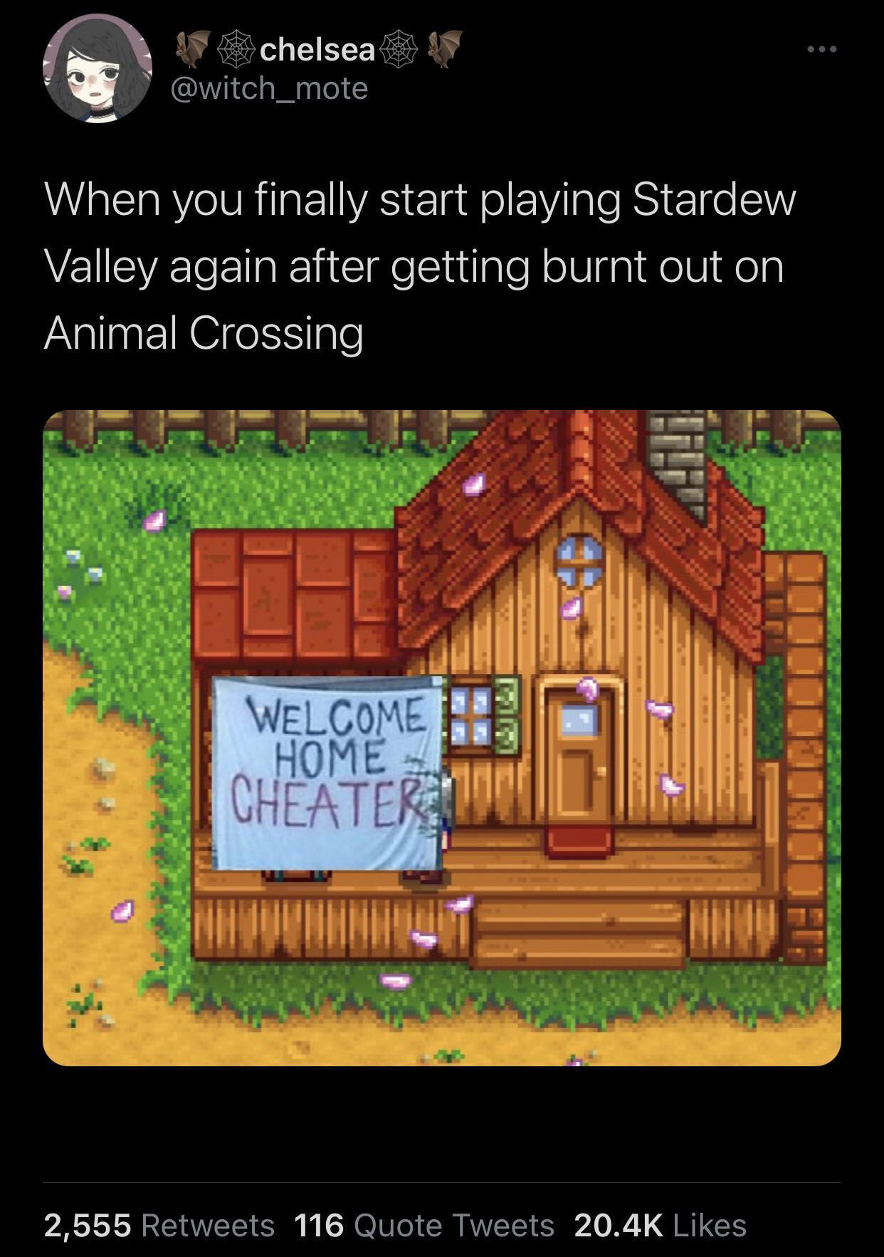 funniest tweets - stardew valley funny memes - chelsea When you finally start playing Stardew Valley again after getting burnt out on Animal Crossing Welcome Home Cheater Mo 2,555 116 Quote Tweets