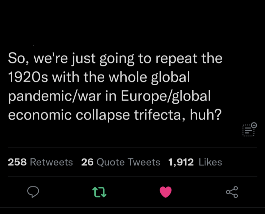 funniest tweets - screenshot - So, we're just going to repeat the 1920s with the whole global pandemicwar in Europeglobal economic collapse trifecta, huh? 258 26 Quote Tweets 1,912 27