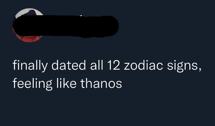 funniest tweets - graphics - finally dated all 12 zodiac signs, feeling thanos
