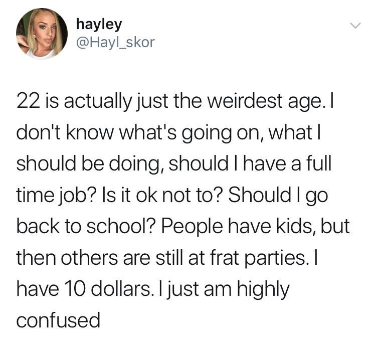 funniest tweets - comebacks on twitter - hayley 22 is actually just the weirdest age. I don't know what's going on, what I should be doing, should I have a full time job? Is it ok not to? Should I go back to school? People have kids, but then others are s