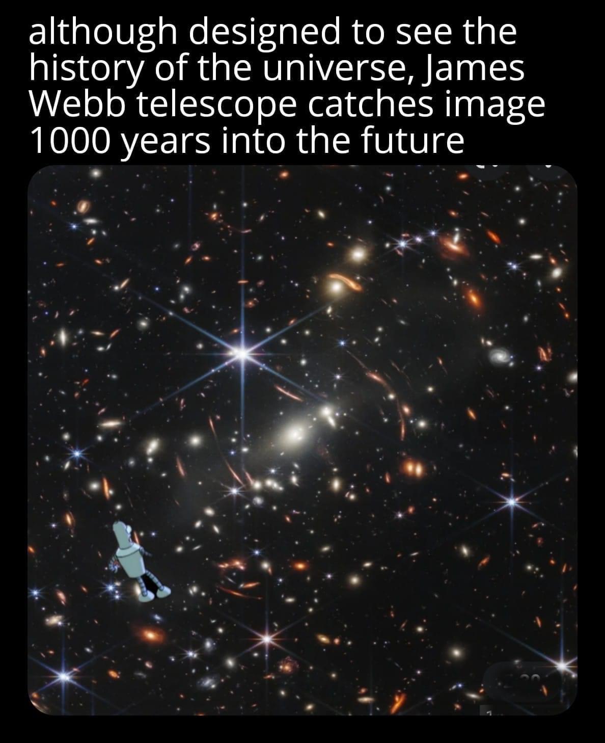 funny memes - dank memes - quotes - although designed to see the history of the universe, James Webb telescope catches image 1000 years into the future
