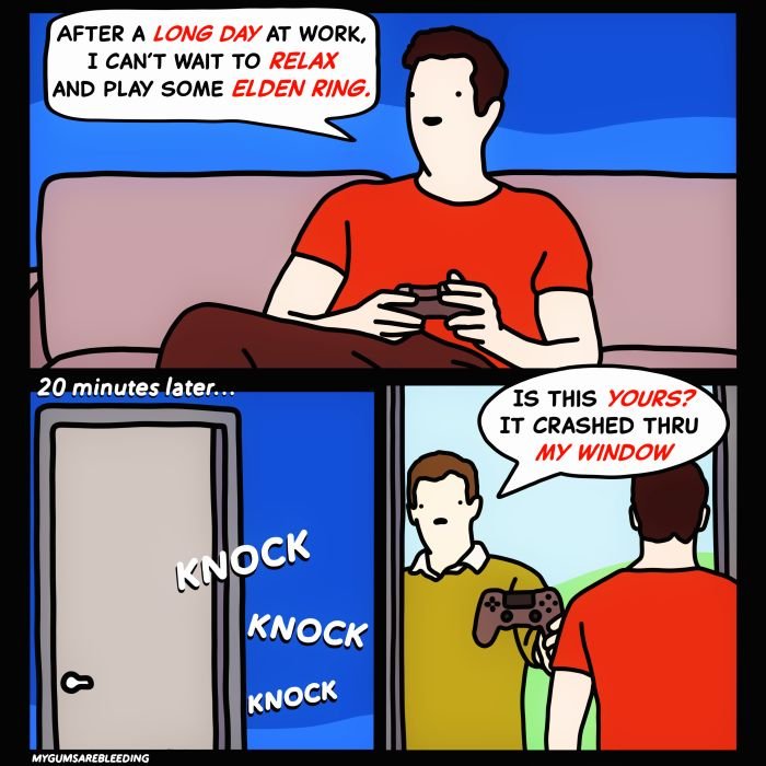Gaming memes - comics - After A Long Day At Work, I Can'T Wait To Relax And Play Some Elden Ring. 20 minutes later...Knock Knock Knock Is This Yours? It Crashed Thru My Window