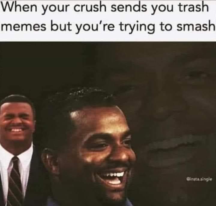 funny memes - dank memes - head - When your crush sends you trash memes but you're trying to smash .single