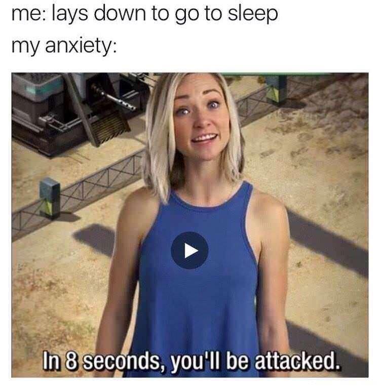 funny memes - dank memes - Anxiety - me lays down to go to sleep my anxiety In 8 seconds, you'll be attacked.