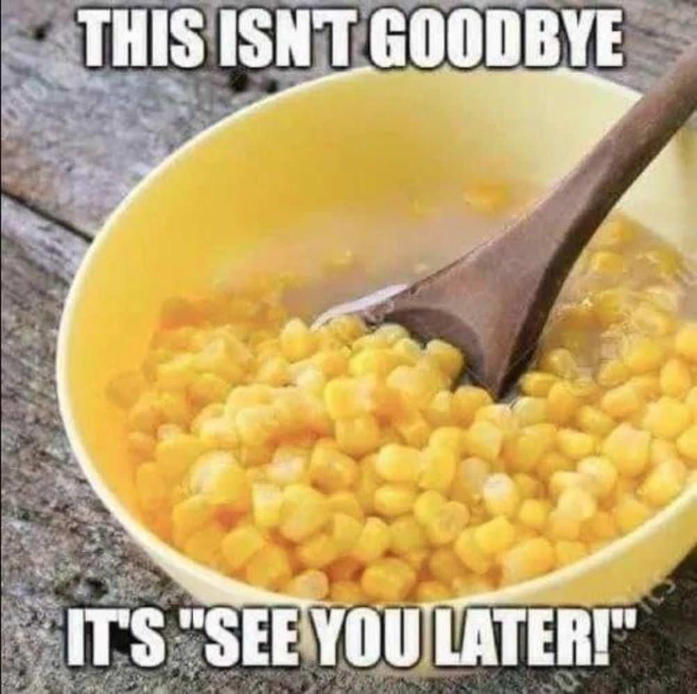 funny memes - dank memes - corn this isnt goodbye its see you later - This Isn'T Goodbye It'S "See You Later!"