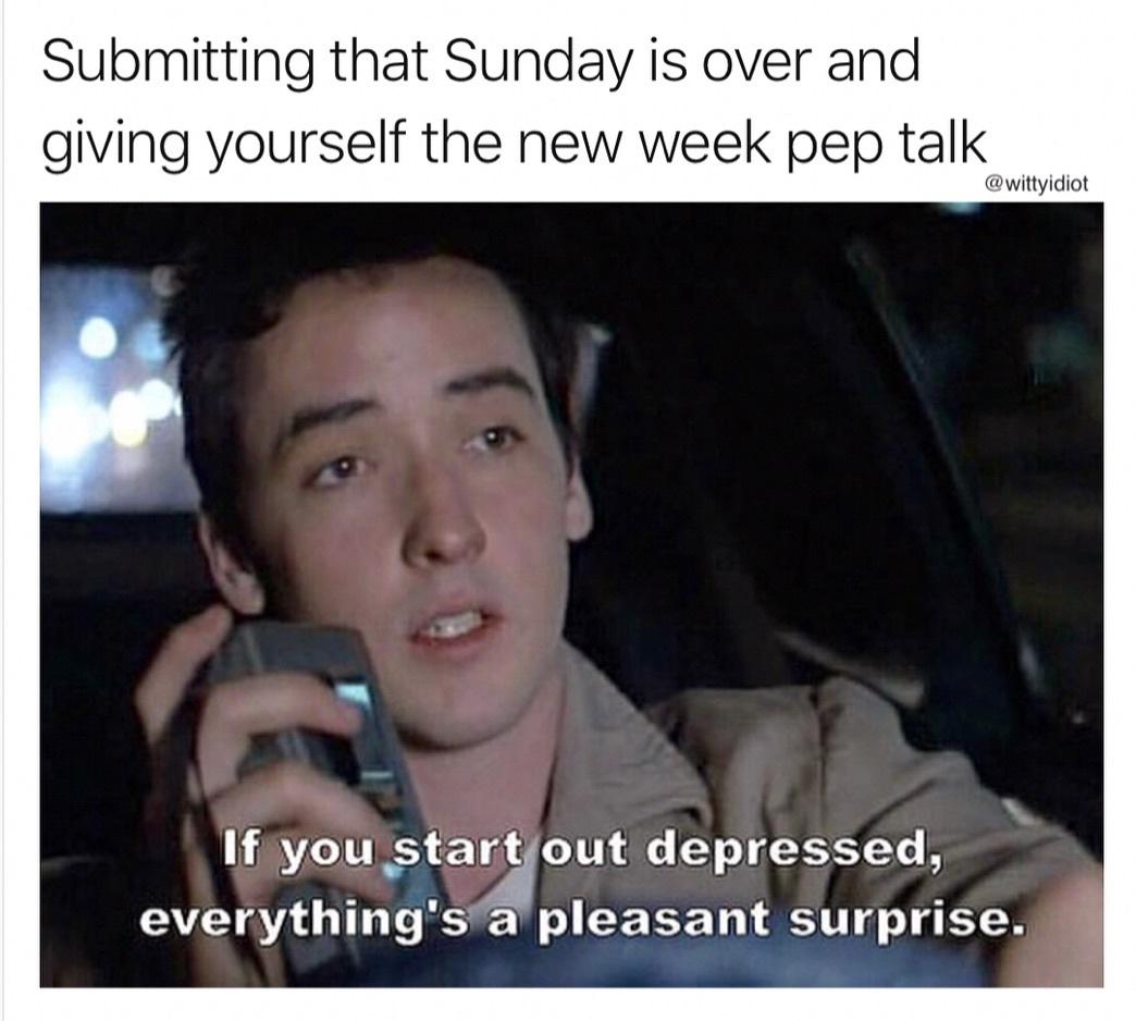 funny memes - dank memes - photo caption - Submitting that Sunday is over and giving yourself the new week pep talk If you start out depressed, everything's a pleasant surprise.