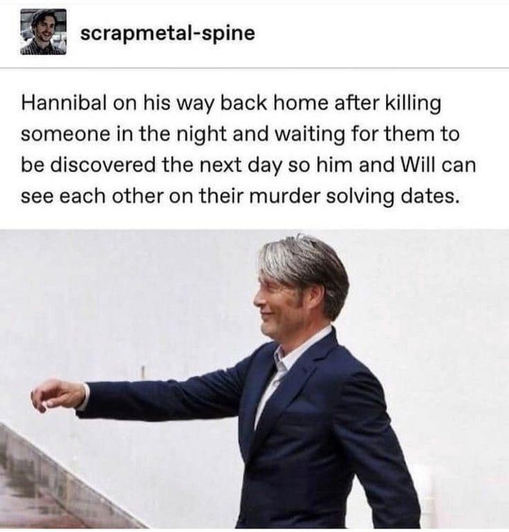 funny memes - dank memes - shoulder - scrapmetalspine Hannibal on his way back home after killing someone in the night and waiting for them to be discovered the next day so him and Will can see each other on their murder solving dates.