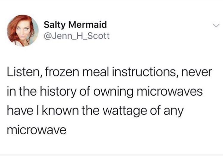 funny memes - dank memes - paper - Salty Mermaid Listen, frozen meal instructions, never in the history of owning microwaves have I known the wattage of any microwave