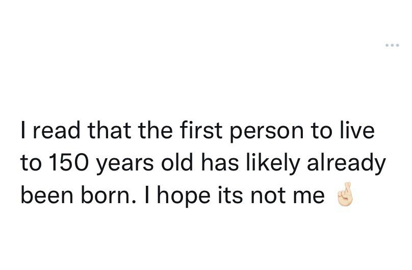 funny and savage tweets - document - I read that the first person to live to 150 years old has ly already been born. I hope its not me