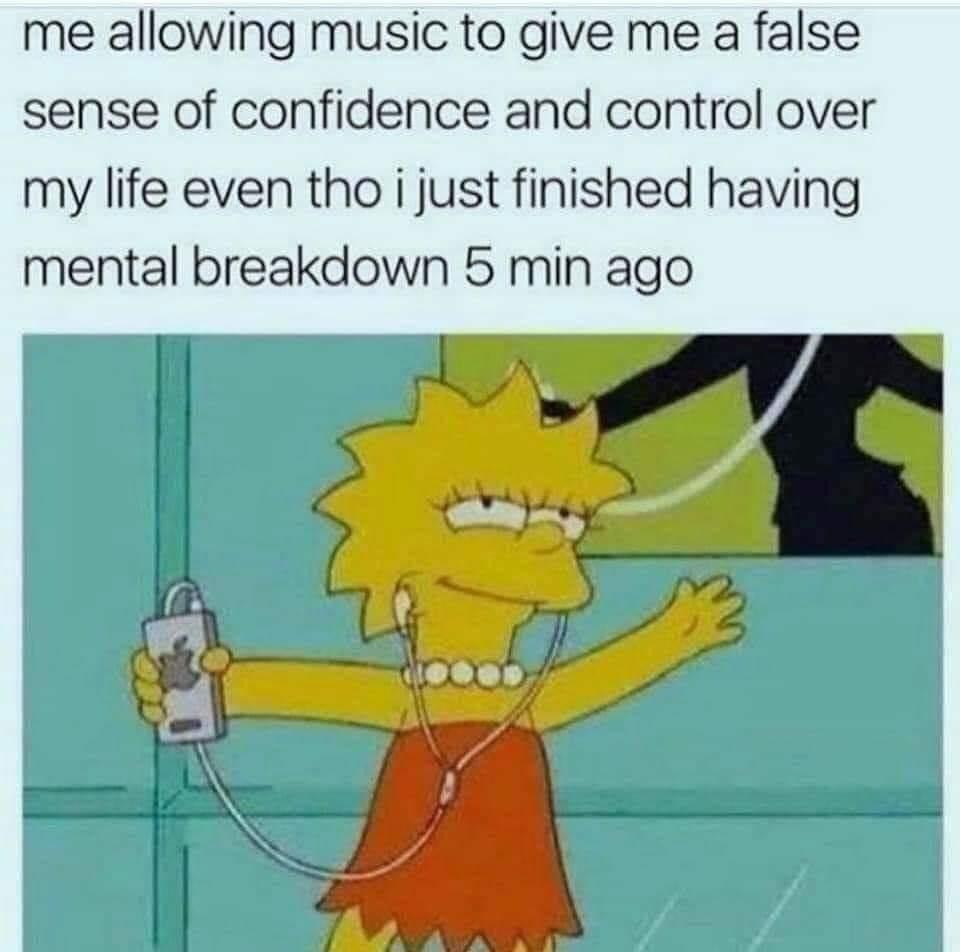 funny memes - funny daydreaming memes - me allowing music to give me a false sense of confidence and control over my life even tho i just finished having mental breakdown 5 min ago C m
