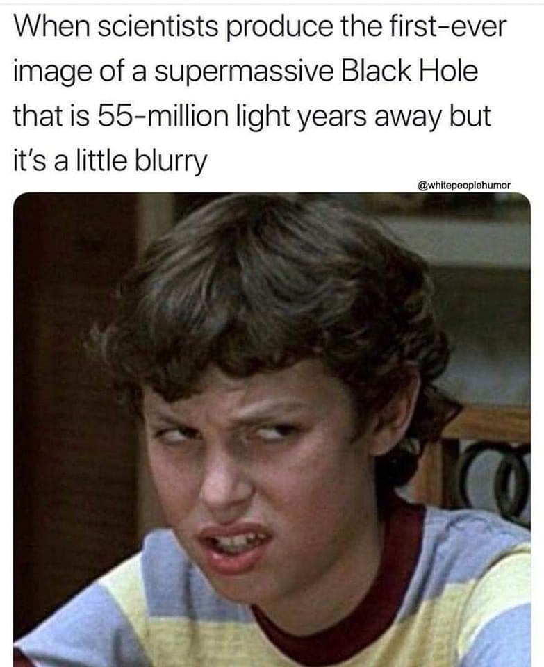 funny memes - photo caption - When scientists produce the firstever image of a supermassive Black Hole that is 55million light years away but it's a little blurry Ico