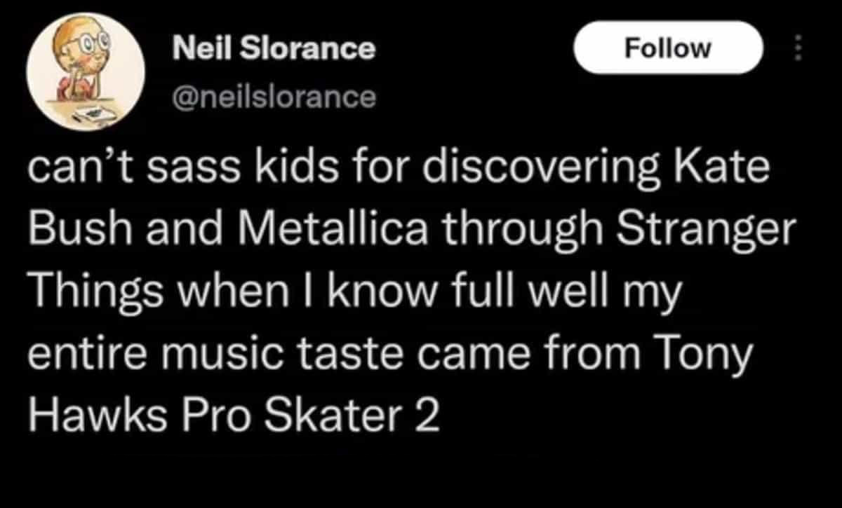 Gaming memes - funny - can't sass kids for discovering  and Metallica through Stranger Things when I know full well my entire music taste came from Tony Hawks Pro Skater 2