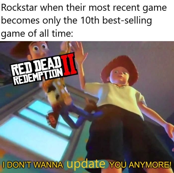 Gaming memes - games - Rockstar when their most recent game becomes only the 10th bestselling game of all time Red Dead Redemption I Don'T Wanna update You Anymore!