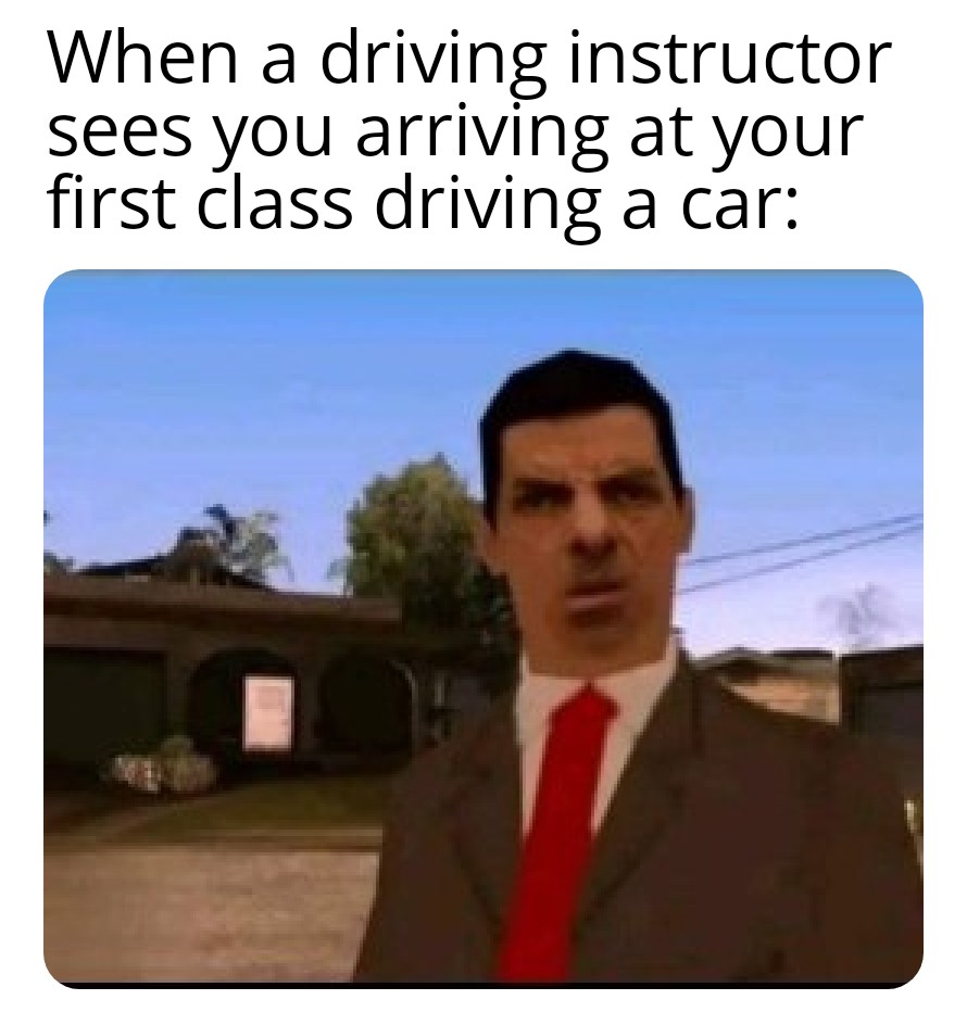 Gaming memes - mr bean gta san andreas meme - When a driving instructor sees you arriving at your first class driving a car 510