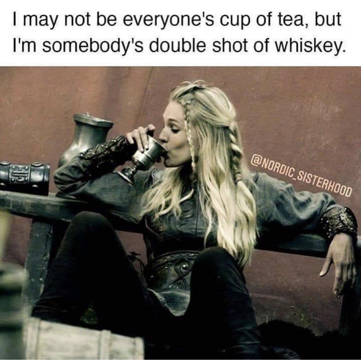 dank memes - funny memes - photo caption - I may not be everyone's cup of tea, but I'm somebody's double shot of whiskey. Sisterhood