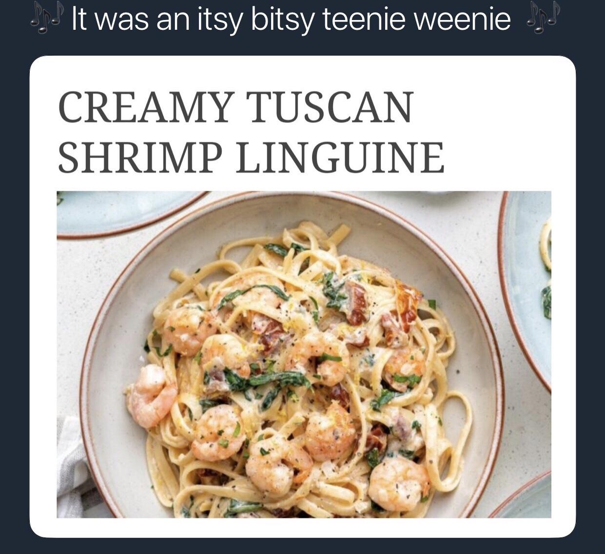 dank memes - funny memes - shrimp tuscany - It was an itsy bitsy teenie weenie Creamy Tuscan Shrimp Linguine