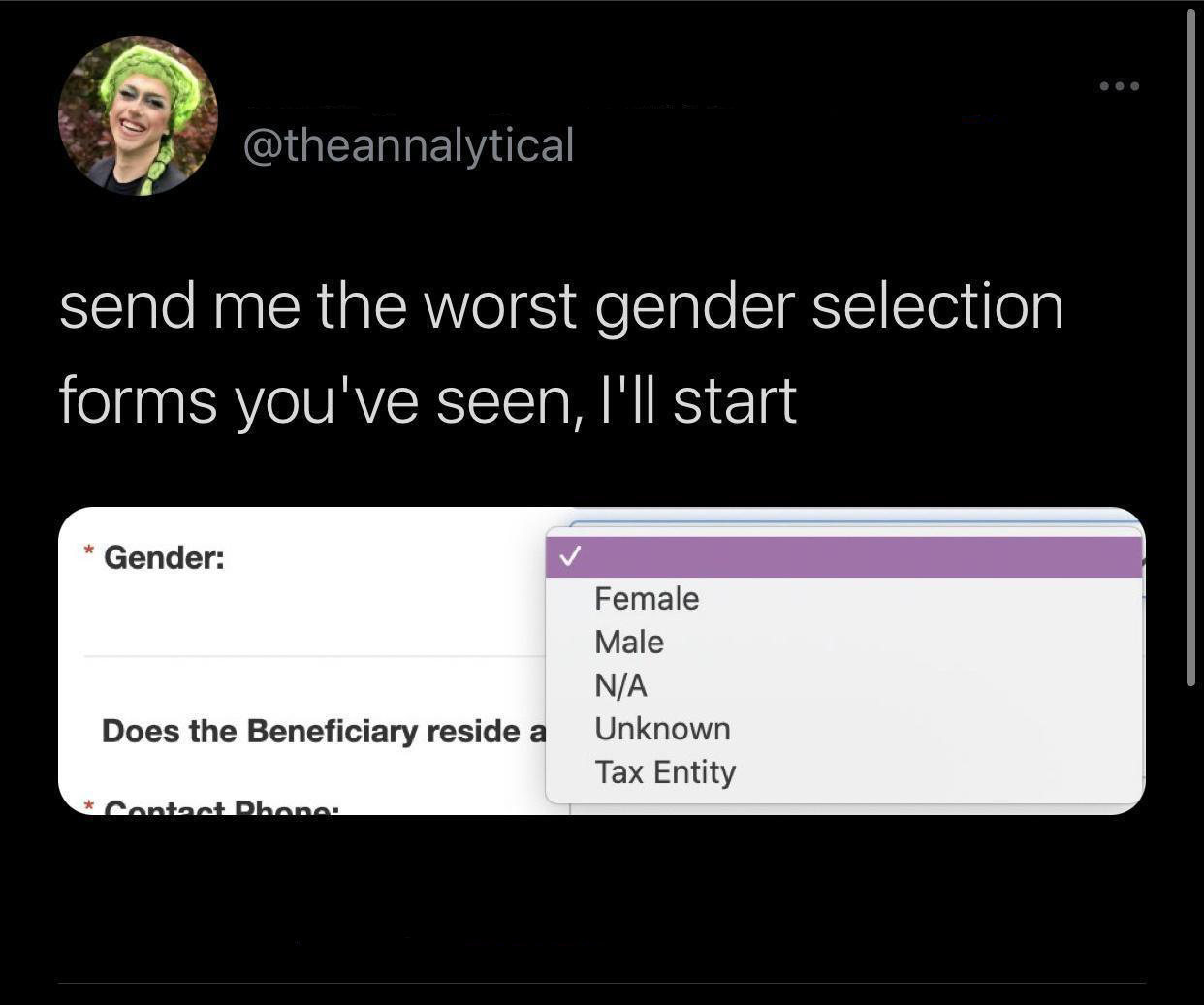 monday morning randomness - multimedia - send me the worst gender selection forms you've seen, I'll start Gender Does the Beneficiary reside a Contact Phone Female Male NA Unknown Tax Entity